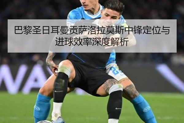 巴黎圣日耳曼贡萨洛拉莫斯中锋定位与进球效率深度解析