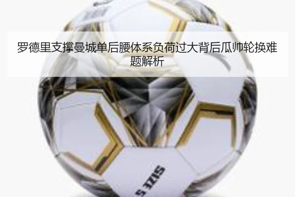 罗德里支撑曼城单后腰体系负荷过大背后瓜帅轮换难题解析