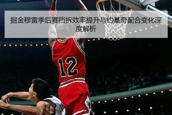 掘金穆雷季后赛挡拆效率提升与约基奇配合变化深度解析