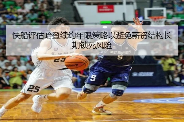 快船评估哈登续约年限策略以避免薪资结构长期锁死风险