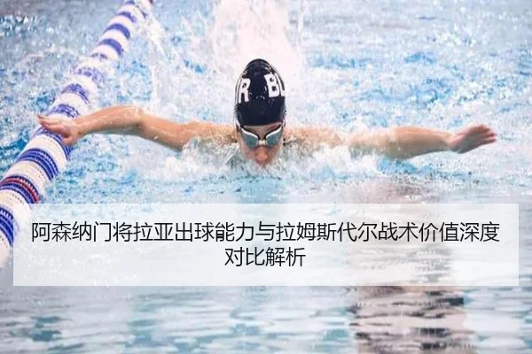 阿森纳门将拉亚出球能力与拉姆斯代尔战术价值深度对比解析