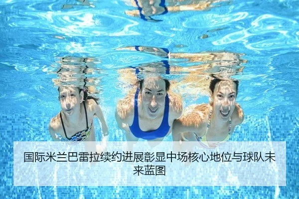 国际米兰巴雷拉续约进展彰显中场核心地位与球队未来蓝图