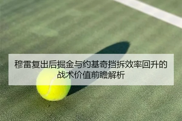 穆雷复出后掘金与约基奇挡拆效率回升的战术价值前瞻解析